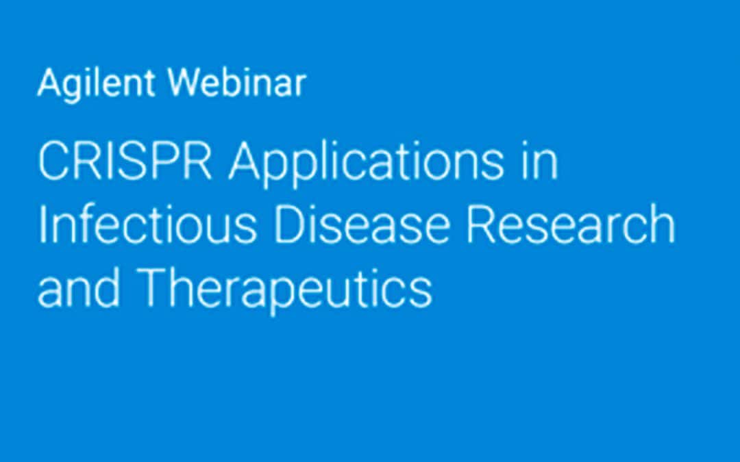 Agilent Webinar: CRISPR Applications in Infectious Disease Research and Therapeutics: Understanding the Role of CRISPR-Based Approaches to the Study and Treatment of Viral-Based Diseases.