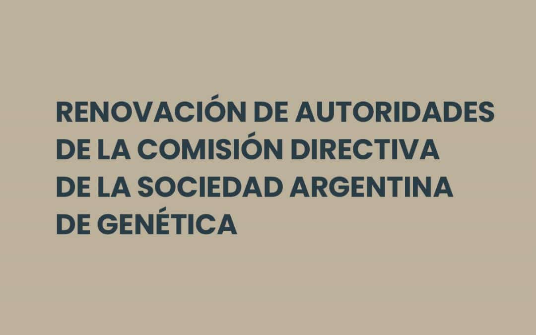 RENOVACIÓN DE AUTORIDADES DE LA COMISIÓN DIRECTIVA DE LA SOCIEDAD ARGENTINA DE GENÉTICA