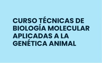 CURSO TÉCNICAS DE BIOLOGÍA MOLECULAR APLICADAS A LA GENÉTICA ANIMAL