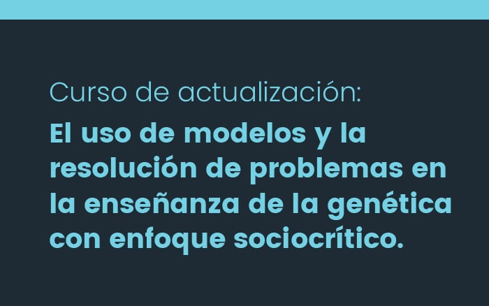 Curso de actualización 2023: El uso de modelos y la resolución de problemas en la enseñanza de la genética con enfoque sociocrítico.
